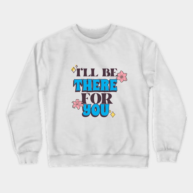 I'll Be There For You Crewneck Sweatshirt by Sai Shoppe